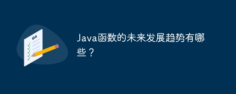 Java函数的未来发展趋势有哪些？（未来发展.函数.趋势.有哪些.Java...）