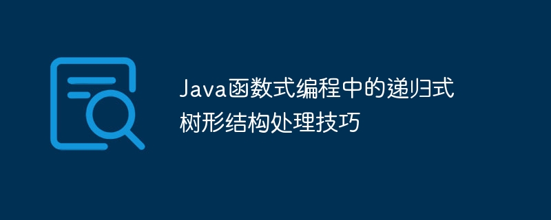 Java函数式编程中的递归式树形结构处理技巧（递归.函数.编程.结构.技巧...）