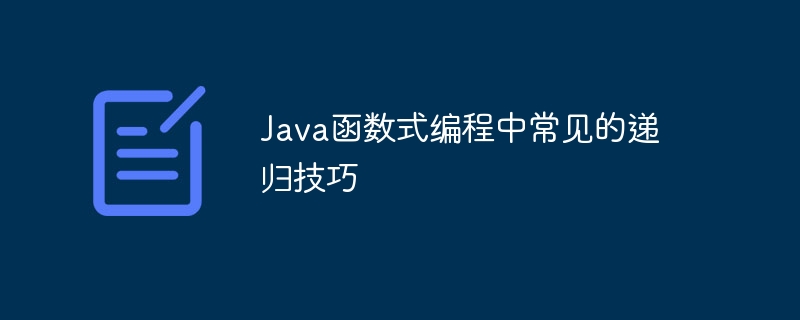 Java函数式编程中常见的递归技巧（递归.函数.常见.编程.技巧...）