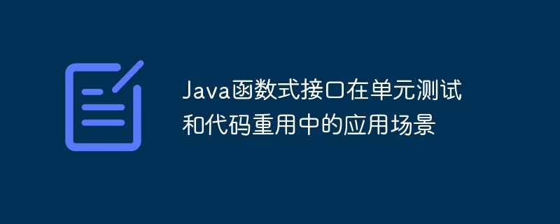 Java函数式接口在单元测试和代码重用中的应用场景（重用.函数.单元测试.场景.接口...）