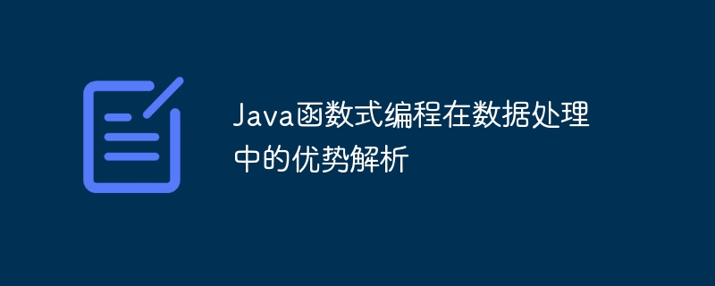 Java函数式编程在数据处理中的优势解析（数据处理.函数.解析.优势.编程...）