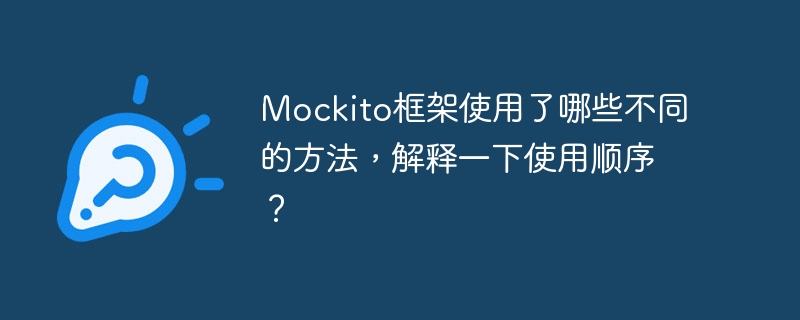 Mockito框架使用了哪些不同的方法，解释一下使用顺序？（顺序.框架.解释.使用了.方法...）