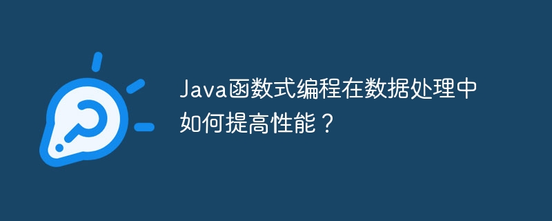 Java函数式编程在数据处理中如何提高性能？（数据处理.函数.性能.编程.提高...）