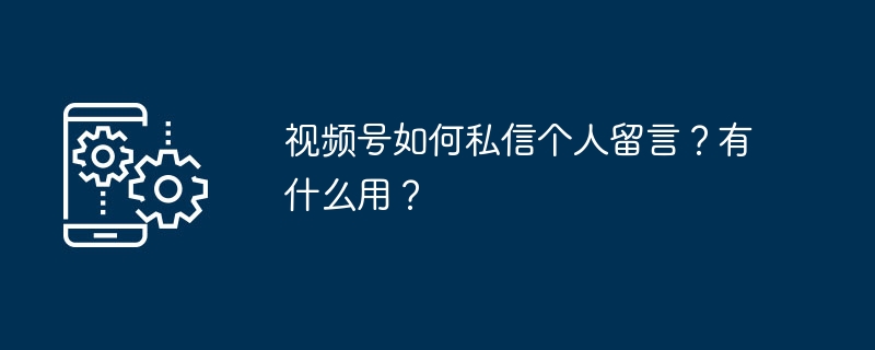 视频号如何私信个人留言？有什么用？