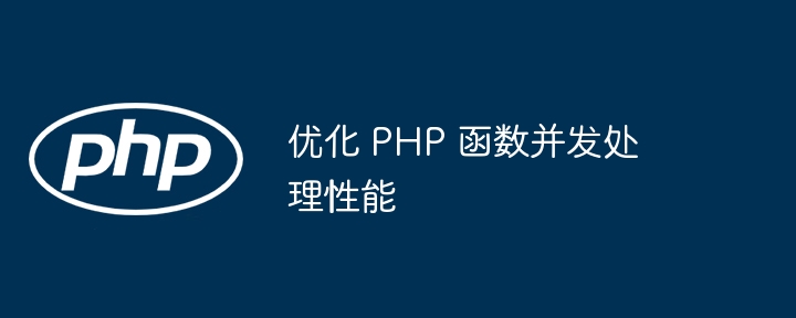 优化 PHP 函数并发处理性能（并发.函数.优化.性能.PHP...）