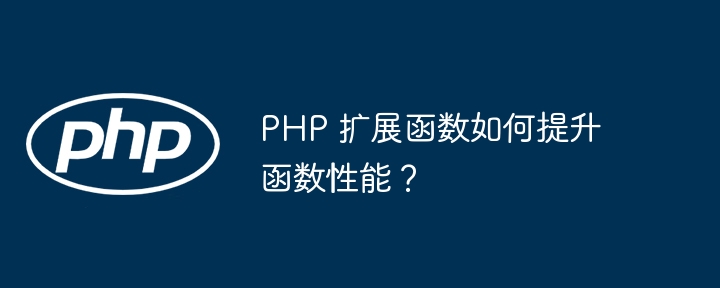 PHP 扩展函数如何提升函数性能？（函数.扩展.性能.提升.PHP...）