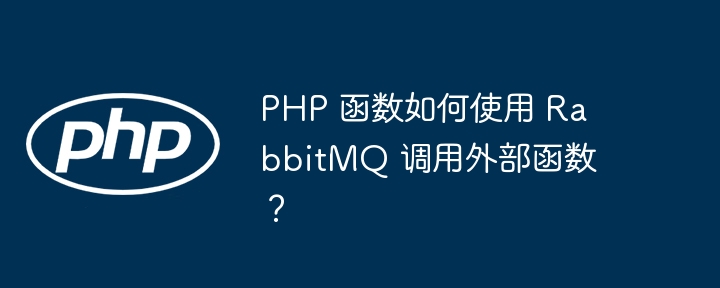 PHP 函数如何使用 RabbitMQ 调用外部函数？（函数.如何使用.调用.PHP.RabbitMQ...）