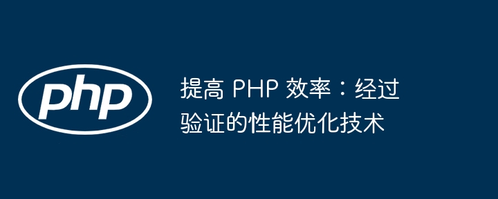 提高 php 效率：经过验证的性能优化技术