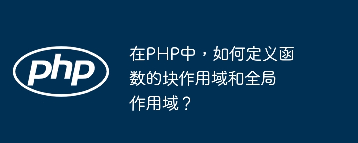 在PHP中，如何定义函数的块作用域和全局作用域？（作用.全局.函数.定义.PHP...）