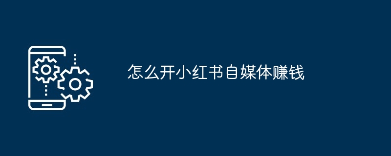 怎么开小红书自媒体赚钱