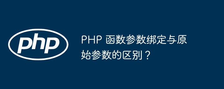 PHP 函数参数绑定与原始参数的区别？（参数.绑定.函数.原始.区别...）