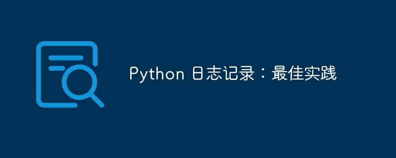 Python 日志记录：最佳实践（实践.记录.日志.Python...）