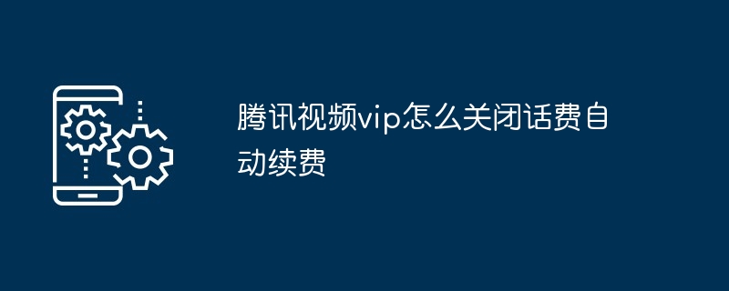 腾讯视频vip怎么关闭话费自动续费