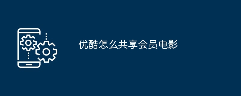 优酷怎么共享会员电影（共享.会员.电影...）