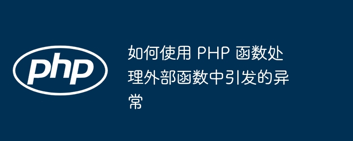 如何使用 PHP 函数处理外部函数中引发的异常（函数.如何使用.异常.引发.PHP...）