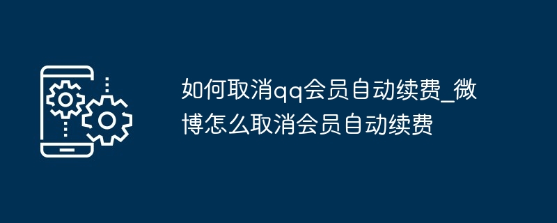 如何取消qq会员自动续费_微博怎么取消会员自动续费（续费.取消.会员.qq...）
