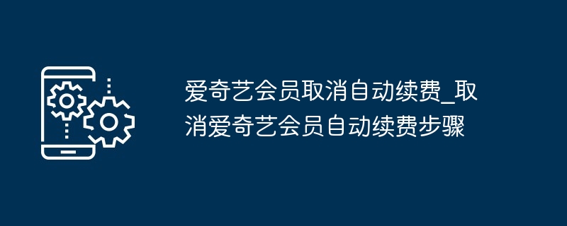 爱奇艺会员取消自动续费_取消爱奇艺会员自动续费步骤（续费.取消.会员.步骤.爱奇艺...）