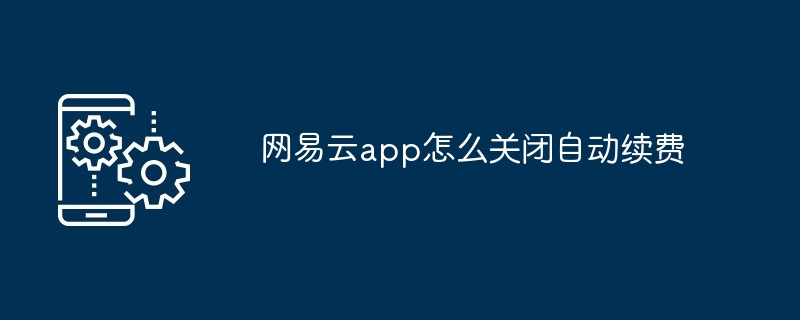 网易云app怎么关闭自动续费（网易.续费.关闭.app...）