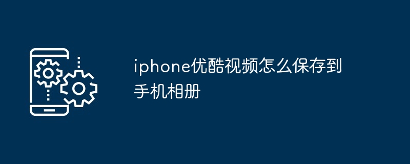 iphone优酷视频怎么保存到手机相册