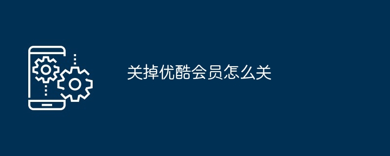 关掉优酷会员怎么关（关掉.会员...）