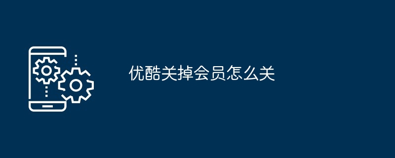 优酷会员哪里可以关掉（关掉.会员...）