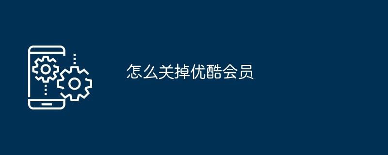 怎么关掉优酷会员（关掉.会员...）