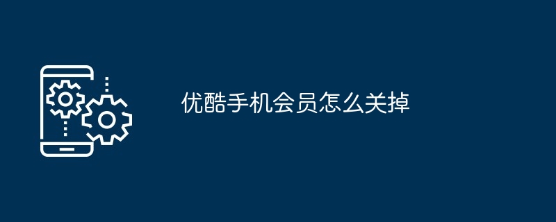 优酷手机会员怎么关掉（关掉.会员.手机...）