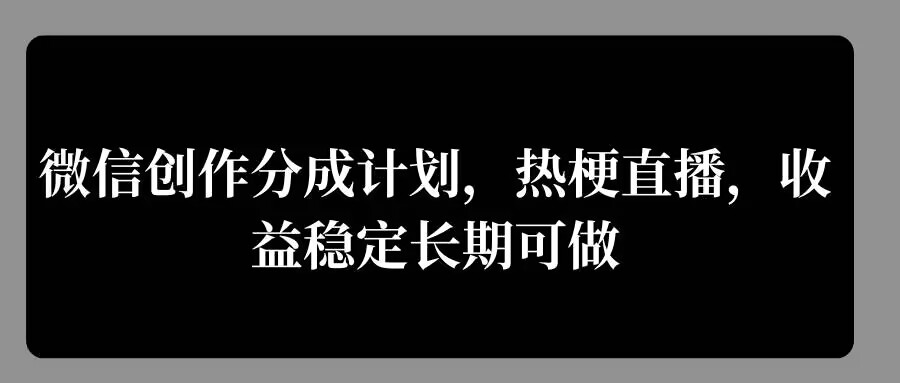 微信创作分成计划，热梗直播，收益稳定长期可做（梗直,可做,分成,收益,创作....）