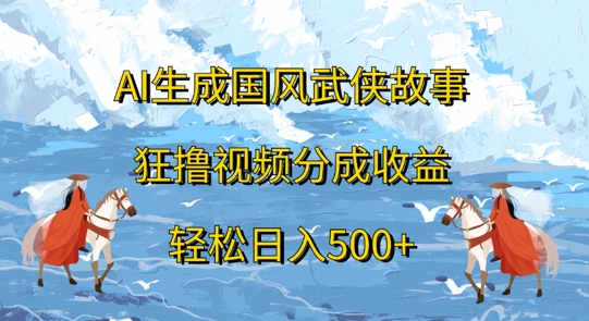 AI生成国风武侠故事，狂撸视频分成收益，轻松日入几张（国风,几张,分成,收益,生成....）