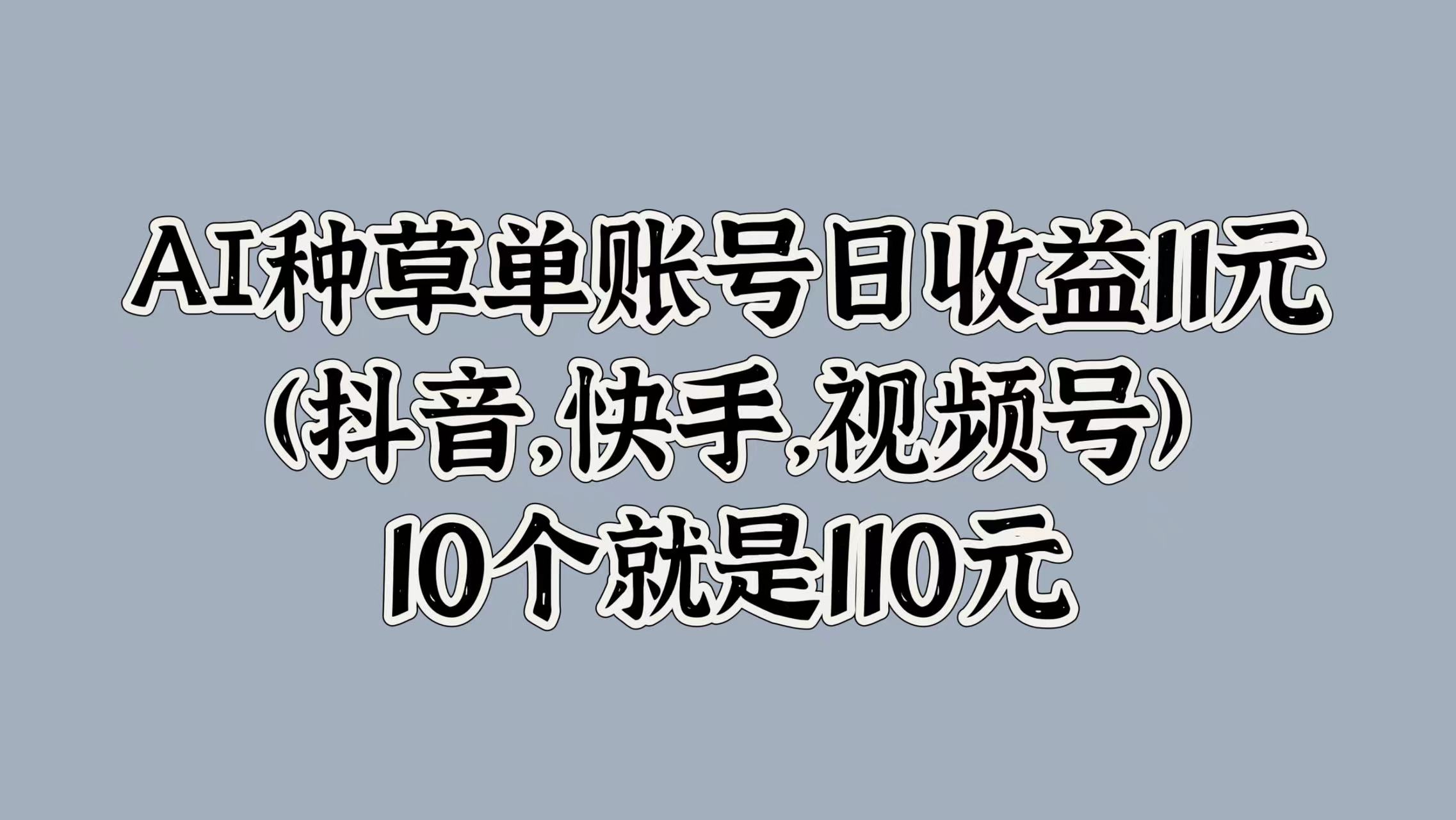 AI种草单账号日收益11元(抖音，快手，视频号)，10个就是110元（快手,账号,收益,种草,视频....）