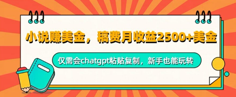 小说赚美金，稿费月收益2.5k美金，仅需会chatgpt粘贴复制，新手也能玩转（美金,也能,稿费,玩转,仅需....）