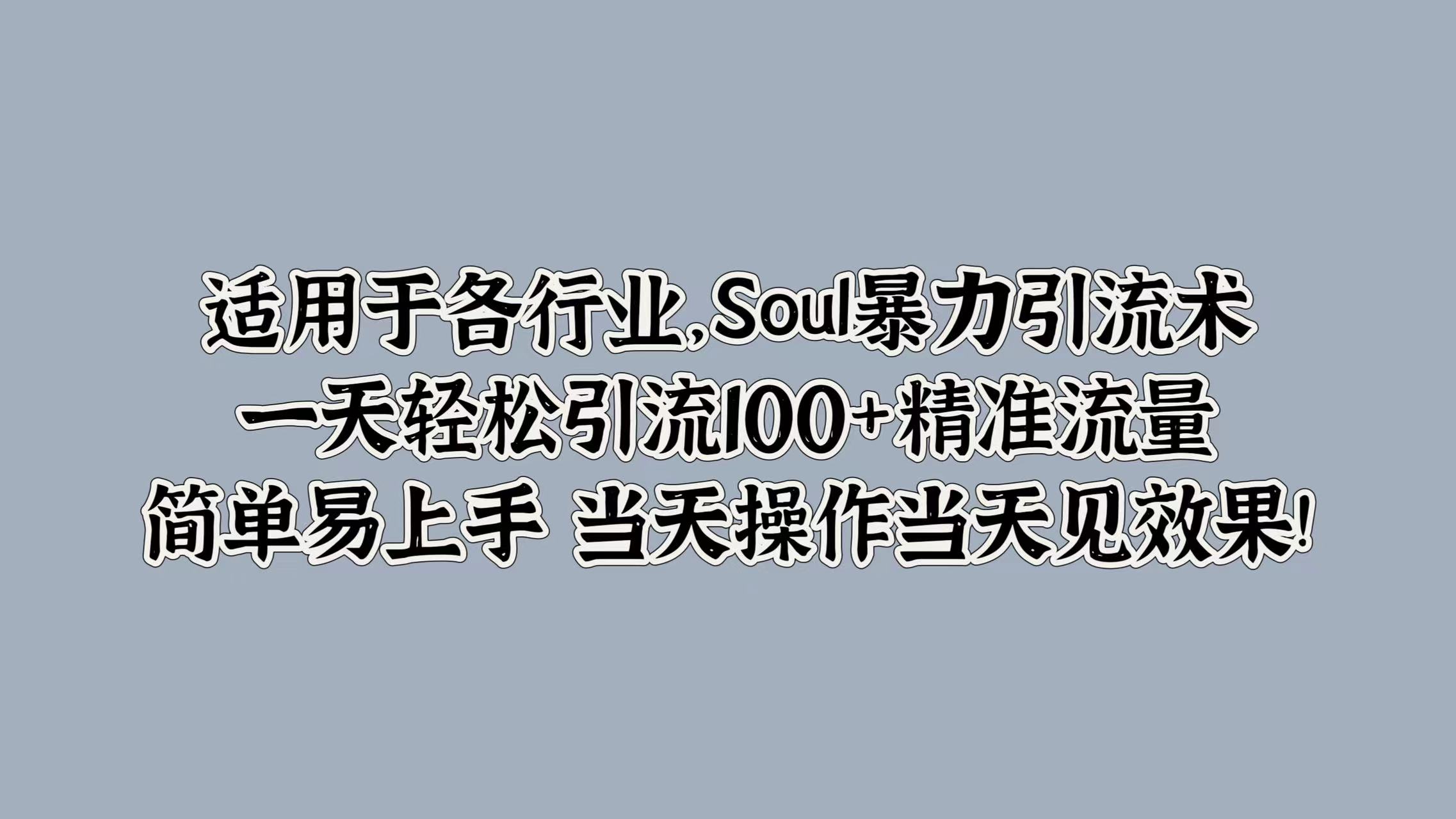 Soul暴力引流术，一天轻松引流100+精准流量，简单易上手 当天操作当天见效果!（当天,引流,见效,精准,上手....）