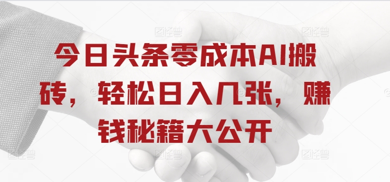 今日头条零成本AI搬砖，轻松日入几张，赚钱秘籍大公开（几张,头条,秘籍,大公开,成本....）