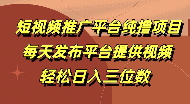 短视频推广平台纯撸项目，每天发布平台提供视频，轻松日入三位数（视频,位数,发布平台,推广,松日....）