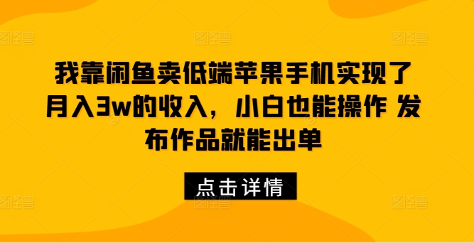 我靠闲鱼卖低端苹果手机实现了月入3w的收入，小白也能操作 发布作品就能出单（就能,也能,我靠,低端,月入....）