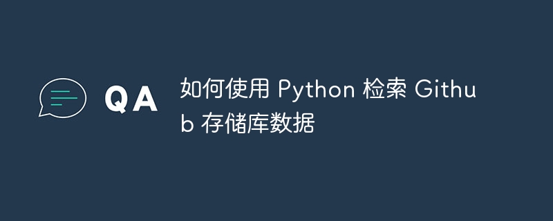 如何使用 Python 检索 Github 存储库数据（如何使用.检索.数据.Python.Github...）