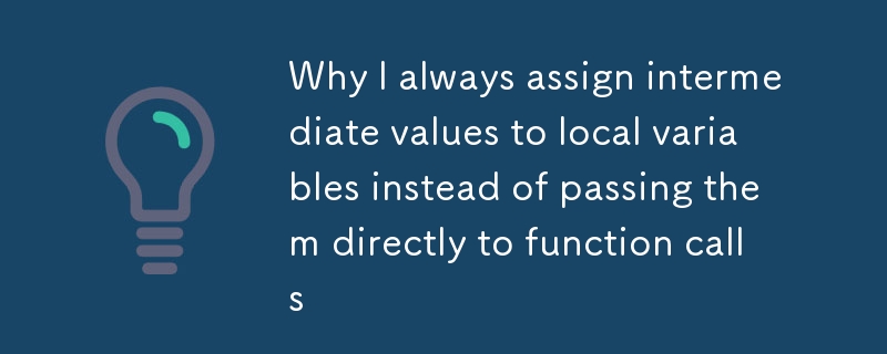 Why I always assign intermediate values to local variables instead of passing them directly to function calls（values.local.assign.intermediate.function...）