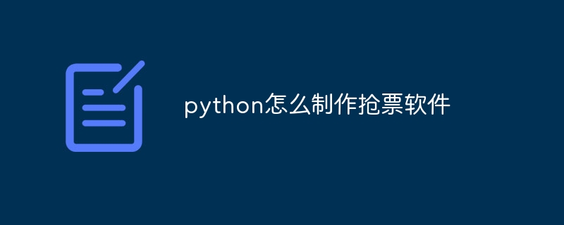 python怎么制作抢票软件（制作.软件.python...）