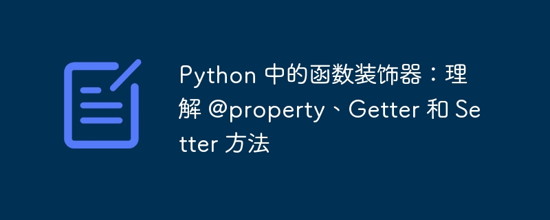 Python 中的函数装饰器：理解 @property、Getter 和 Setter 方法（函数.理解.装饰.方法.Setter...）