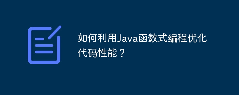 如何利用Java函数式编程优化代码性能？（函数.优化.性能.利用.编程...）