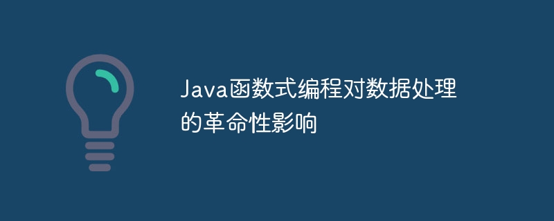 Java函数式编程对数据处理的革命性影响（数据处理.革命性.函数.编程.影响...）