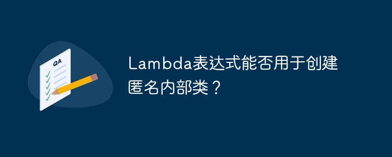 Lambda表达式能否用于创建匿名内部类？（部类.表达式.用于.创建.匿名...）