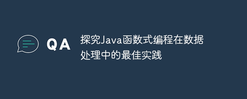 探究java函数式编程在数据处理中的最佳实践