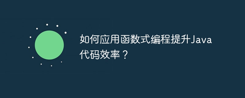 如何应用函数式编程提升java代码效率？