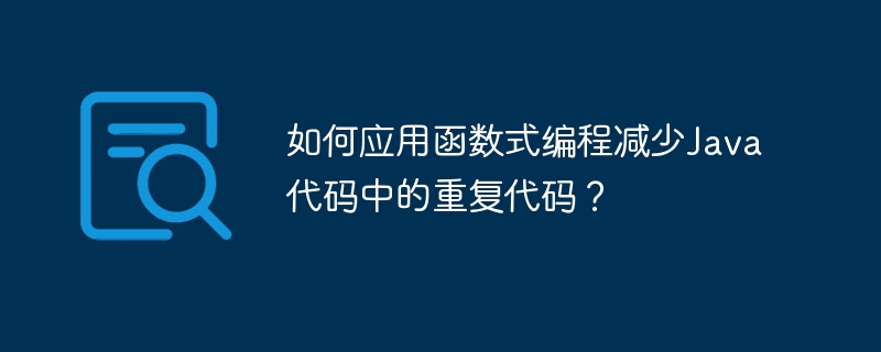 如何应用函数式编程减少Java代码中的重复代码？（代码.函数.重复.减少.编程...）