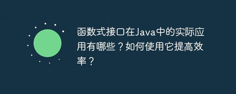 函数式接口在Java中的实际应用有哪些？如何使用它提高效率？（实际应用.函数.提高效率.接口.有哪些...）