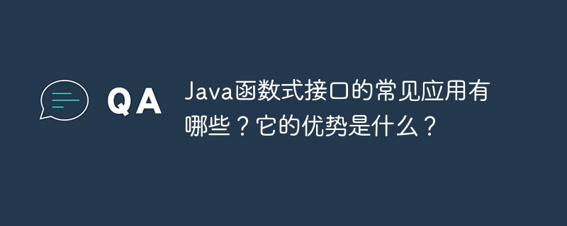 Java函数式接口的常见应用有哪些？它的优势是什么？