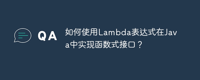 如何使用Lambda表达式在Java中实现函数式接口？（表达式.如何使用.函数.接口.Lambda...）