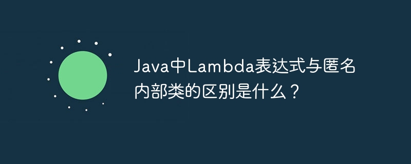 Java中Lambda表达式与匿名内部类的区别是什么？（部类.表达式.区别.匿名.Java...）