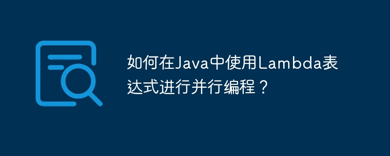 如何在java中使用lambda表达式进行并行编程？